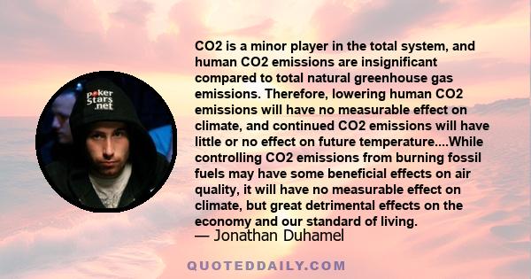 CO2 is a minor player in the total system, and human CO2 emissions are insignificant compared to total natural greenhouse gas emissions. Therefore, lowering human CO2 emissions will have no measurable effect on climate, 