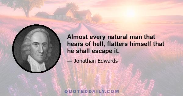 Almost every natural man that hears of hell, flatters himself that he shall escape it.