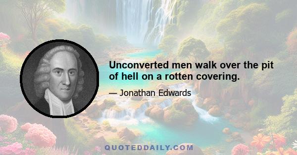 Unconverted men walk over the pit of hell on a rotten covering.