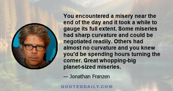 You encountered a misery near the end of the day and it took a while to gauge its full extent. Some miseries had sharp curvature and could be negotiated readily. Others had almost no curvature and you knew you'd be