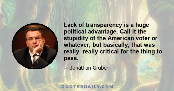 Lack of transparency is a huge political advantage. Call it the stupidity of the American voter or whatever, but basically, that was really, really critical for the thing to pass.