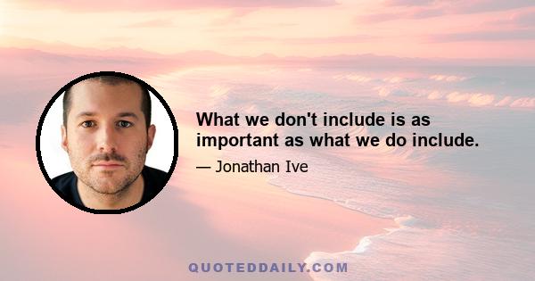 What we don't include is as important as what we do include.