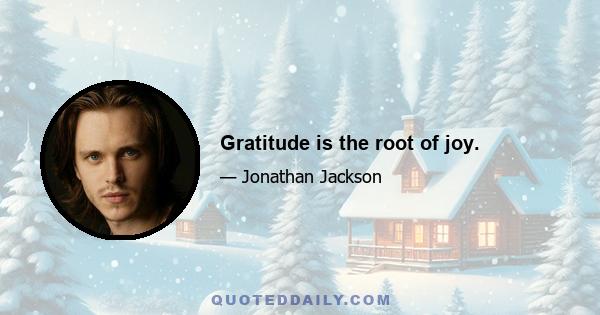 Gratitude is the root of joy.