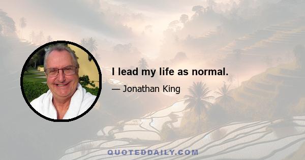 I lead my life as normal.