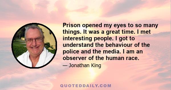 Prison opened my eyes to so many things. It was a great time. I met interesting people. I got to understand the behaviour of the police and the media. I am an observer of the human race.