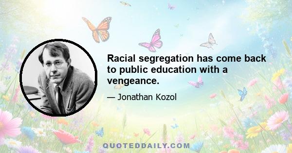 Racial segregation has come back to public education with a vengeance.