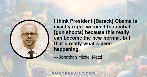 I think President [Barack] Obama is exactly right, we need to combat [gun shoots] because this really can become the new normal, but that`s really what`s been happening.