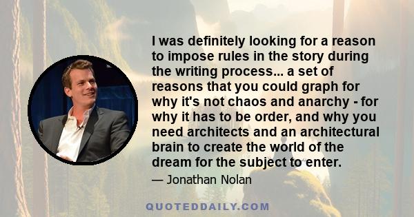 I was definitely looking for a reason to impose rules in the story during the writing process... a set of reasons that you could graph for why it's not chaos and anarchy - for why it has to be order, and why you need