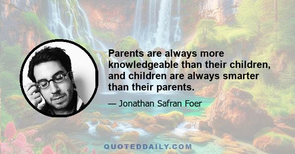 Parents are always more knowledgeable than their children, and children are always smarter than their parents.