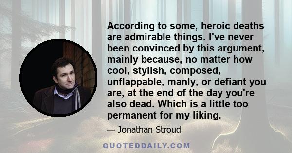 According to some, heroic deaths are admirable things. I've never been convinced by this argument, mainly because, no matter how cool, stylish, composed, unflappable, manly, or defiant you are, at the end of the day