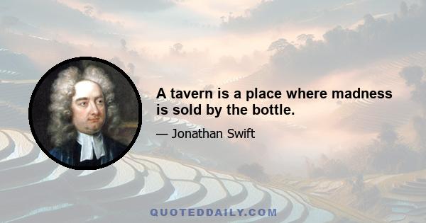 A tavern is a place where madness is sold by the bottle.