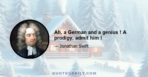 Ah, a German and a genius ! A prodigy, admit him !