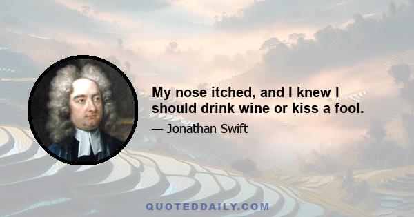 My nose itched, and I knew I should drink wine or kiss a fool.