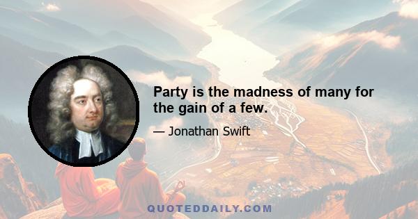 Party is the madness of many for the gain of a few.