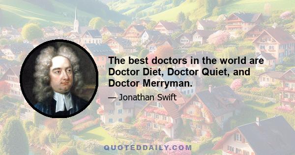 The best doctors in the world are Doctor Diet, Doctor Quiet, and Doctor Merryman.