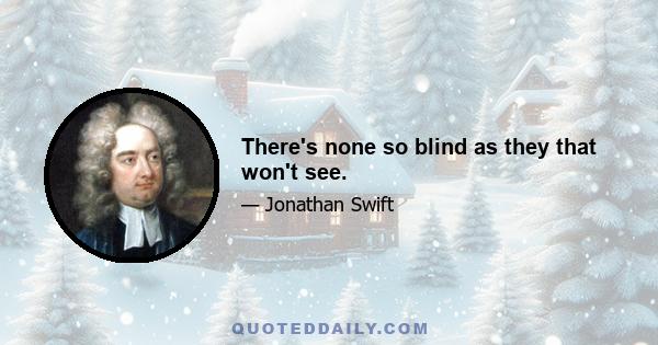 There's none so blind as they that won't see.