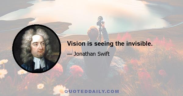 Vision is seeing the invisible.