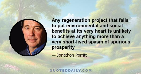 Any regeneration project that fails to put environmental and social benefits at its very heart is unlikely to achieve anything more than a very short-lived spasm of spurious prosperity