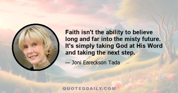 Faith isn't the ability to believe long and far into the misty future. It's simply taking God at His Word and taking the next step.