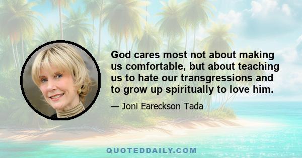 God cares most not about making us comfortable, but about teaching us to hate our transgressions and to grow up spiritually to love him.