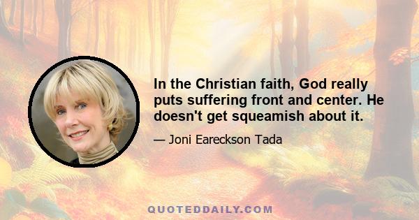 In the Christian faith, God really puts suffering front and center. He doesn't get squeamish about it.