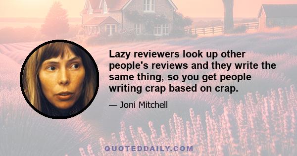 Lazy reviewers look up other people's reviews and they write the same thing, so you get people writing crap based on crap.
