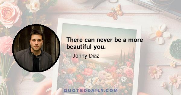 There can never be a more beautiful you.