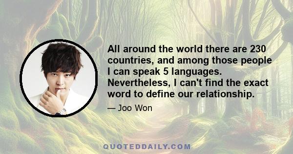 All around the world there are 230 countries, and among those people I can speak 5 languages. Nevertheless, I can't find the exact word to define our relationship.