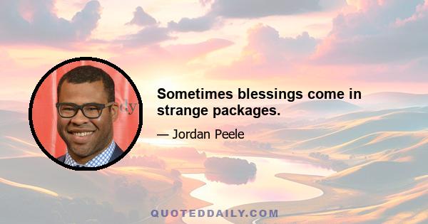 Sometimes blessings come in strange packages.