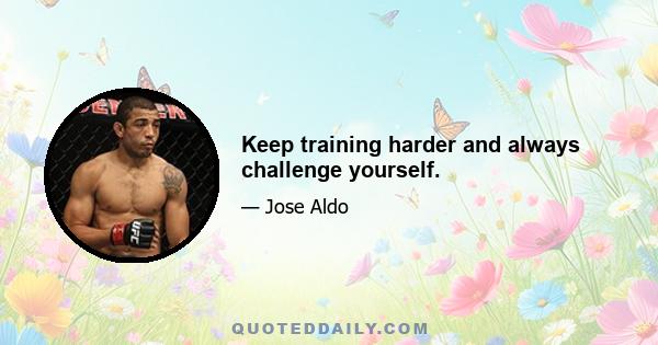 Keep training harder and always challenge yourself.