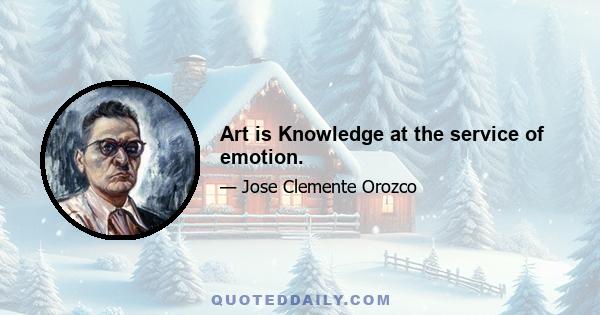 Art is Knowledge at the service of emotion.