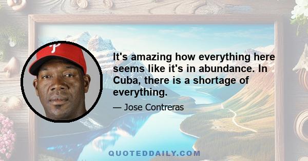 It's amazing how everything here seems like it's in abundance. In Cuba, there is a shortage of everything.