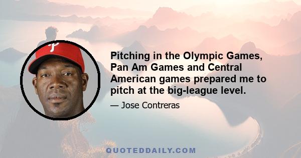 Pitching in the Olympic Games, Pan Am Games and Central American games prepared me to pitch at the big-league level.