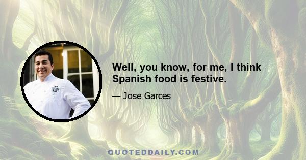 Well, you know, for me, I think Spanish food is festive.