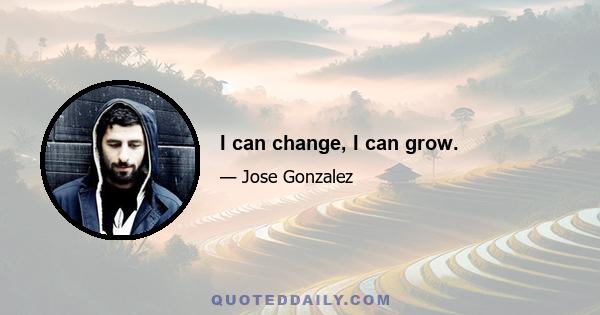 I can change, I can grow.