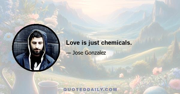 Love is just chemicals.