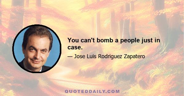 You can't bomb a people just in case.