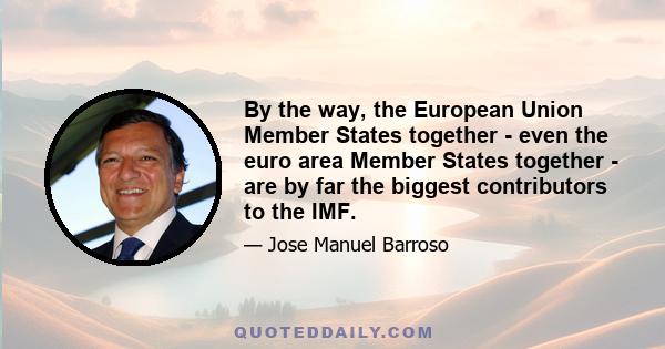 By the way, the European Union Member States together - even the euro area Member States together - are by far the biggest contributors to the IMF.