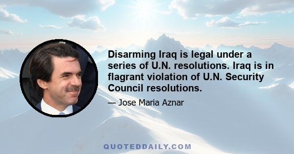 Disarming Iraq is legal under a series of U.N. resolutions. Iraq is in flagrant violation of U.N. Security Council resolutions.