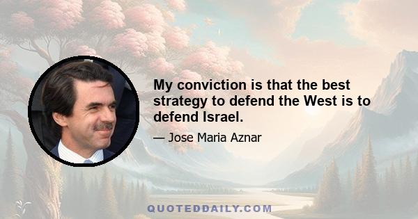 My conviction is that the best strategy to defend the West is to defend Israel.