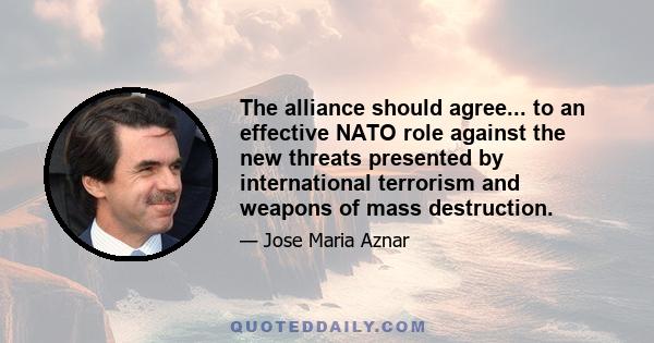 The alliance should agree... to an effective NATO role against the new threats presented by international terrorism and weapons of mass destruction.