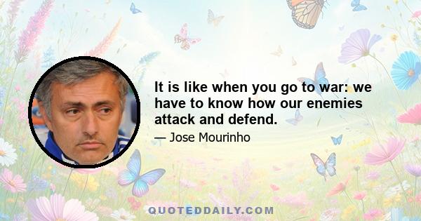 It is like when you go to war: we have to know how our enemies attack and defend.