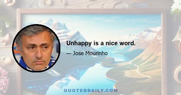 Unhappy is a nice word.