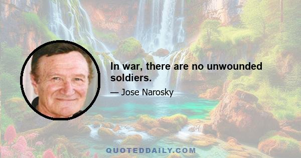 In war, there are no unwounded soldiers.