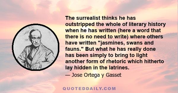 The surrealist thinks he has outstripped the whole of literary history when he has written (here a word that there is no need to write) where others have written jasmines, swans and fauns. But what he has really done