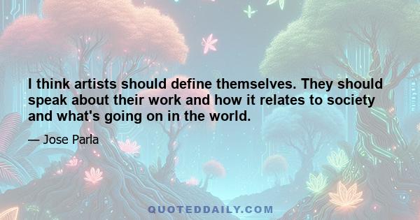 I think artists should define themselves. They should speak about their work and how it relates to society and what's going on in the world.