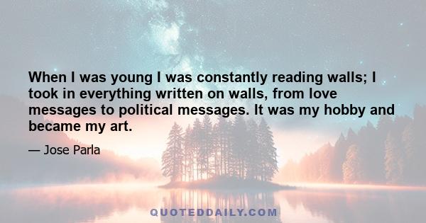 When I was young I was constantly reading walls; I took in everything written on walls, from love messages to political messages. It was my hobby and became my art.