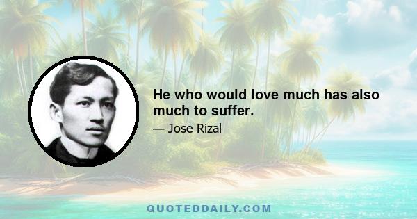 He who would love much has also much to suffer.