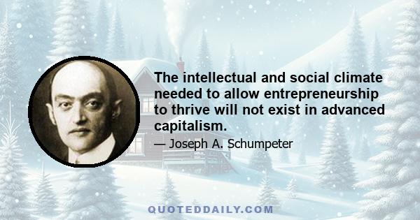 The intellectual and social climate needed to allow entrepreneurship to thrive will not exist in advanced capitalism.