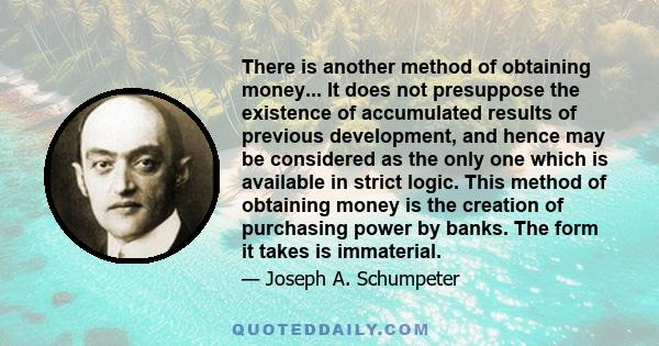 There is another method of obtaining money... It does not presuppose the existence of accumulated results of previous development, and hence may be considered as the only one which is available in strict logic. This